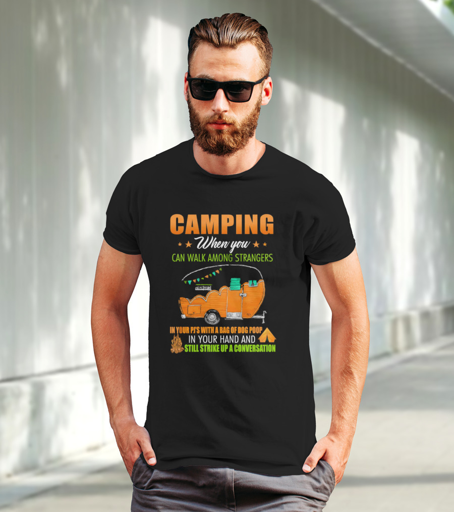 Camping When You Can Walk Among Strangers In Your PJs With A Bag Of Dog Poop In Your Hand And Still Strike Up A Conversation T-Shirt