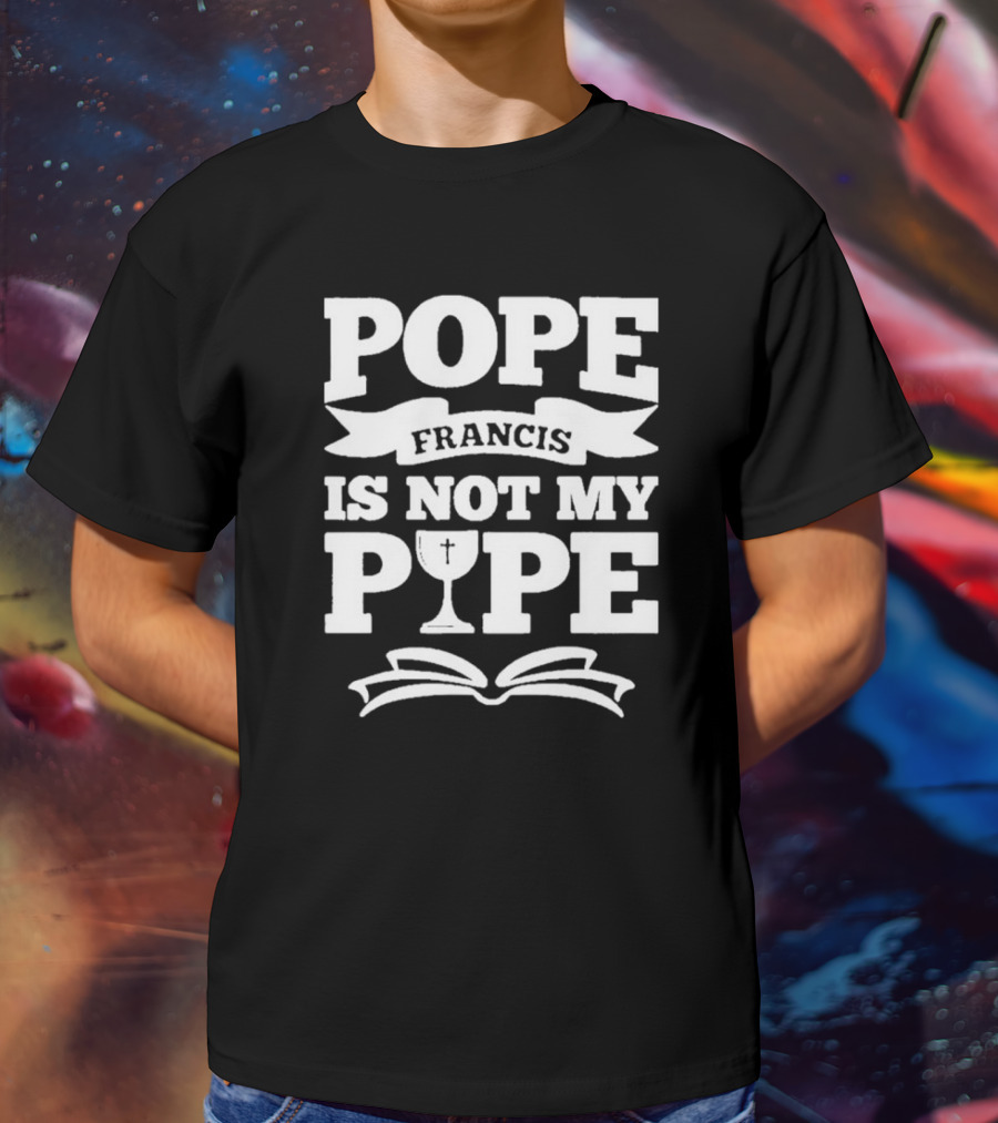 Pope Francis Is Not My Pipe T-Shirt