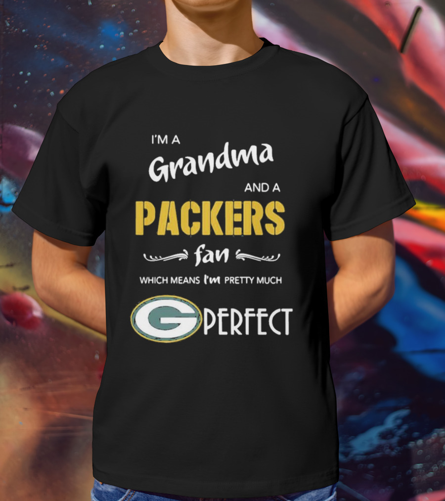 Grandma And A Packers Fan Which Means I'm Pretty Much Perfect T-Shirt