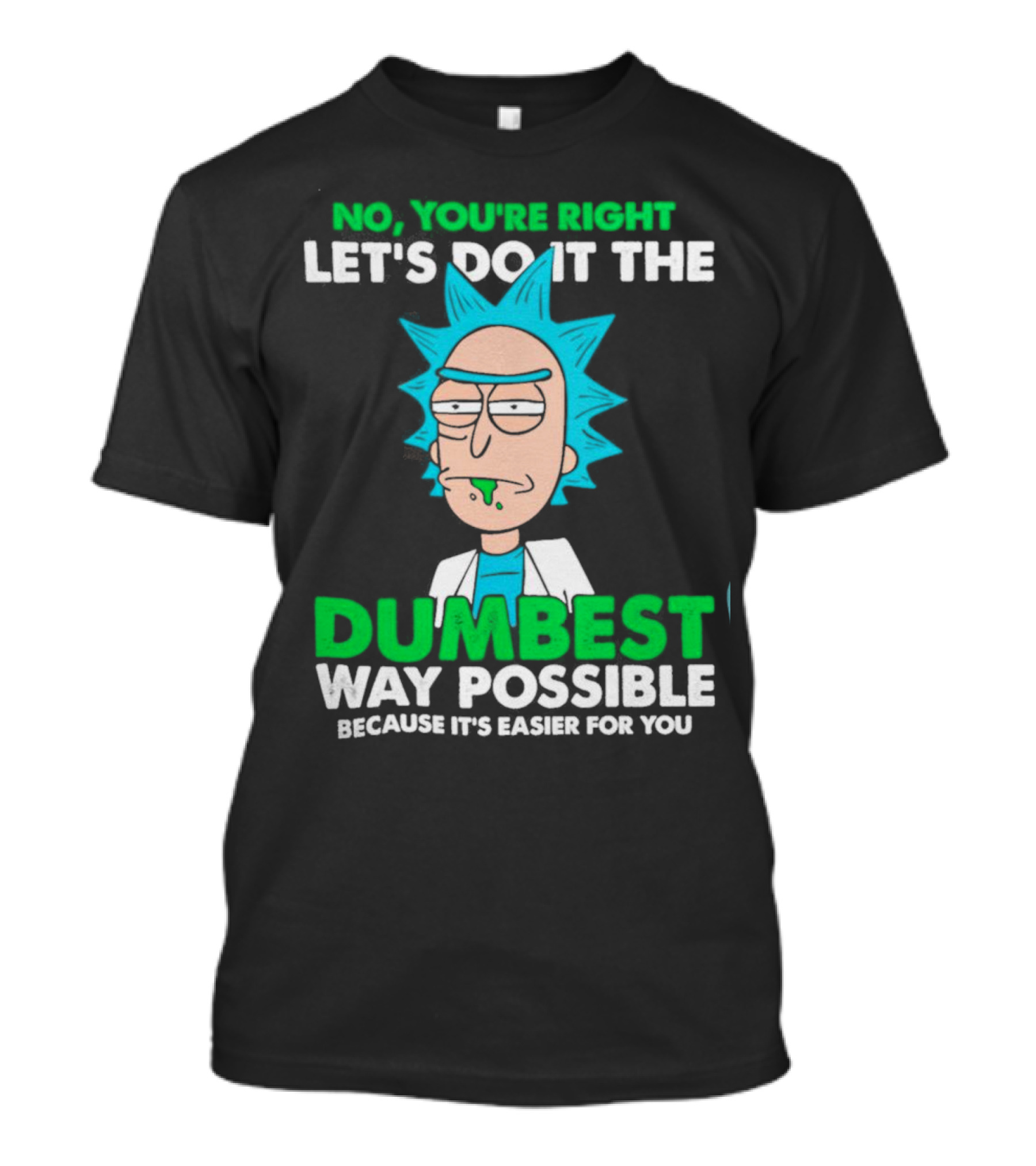 Rick And Morty No You're Right Let's Do It The Dumbest Way Possible Because It's Easier For You T-Shirt