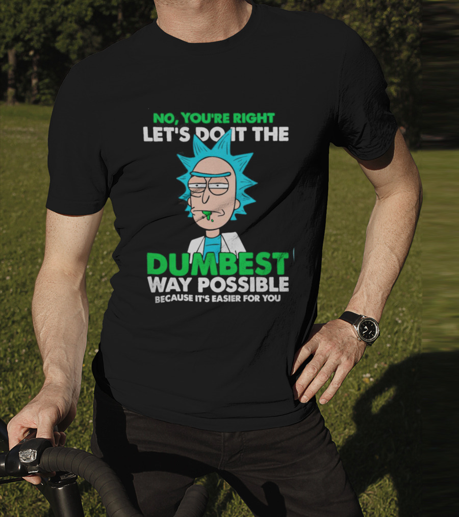 Rick And Morty No You're Right Let's Do It The Dumbest Way Possible Because It's Easier For You T-Shirt