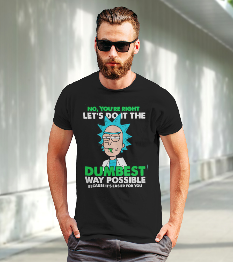 Rick And Morty No You're Right Let's Do It The Dumbest Way Possible Because It's Easier For You T-Shirt