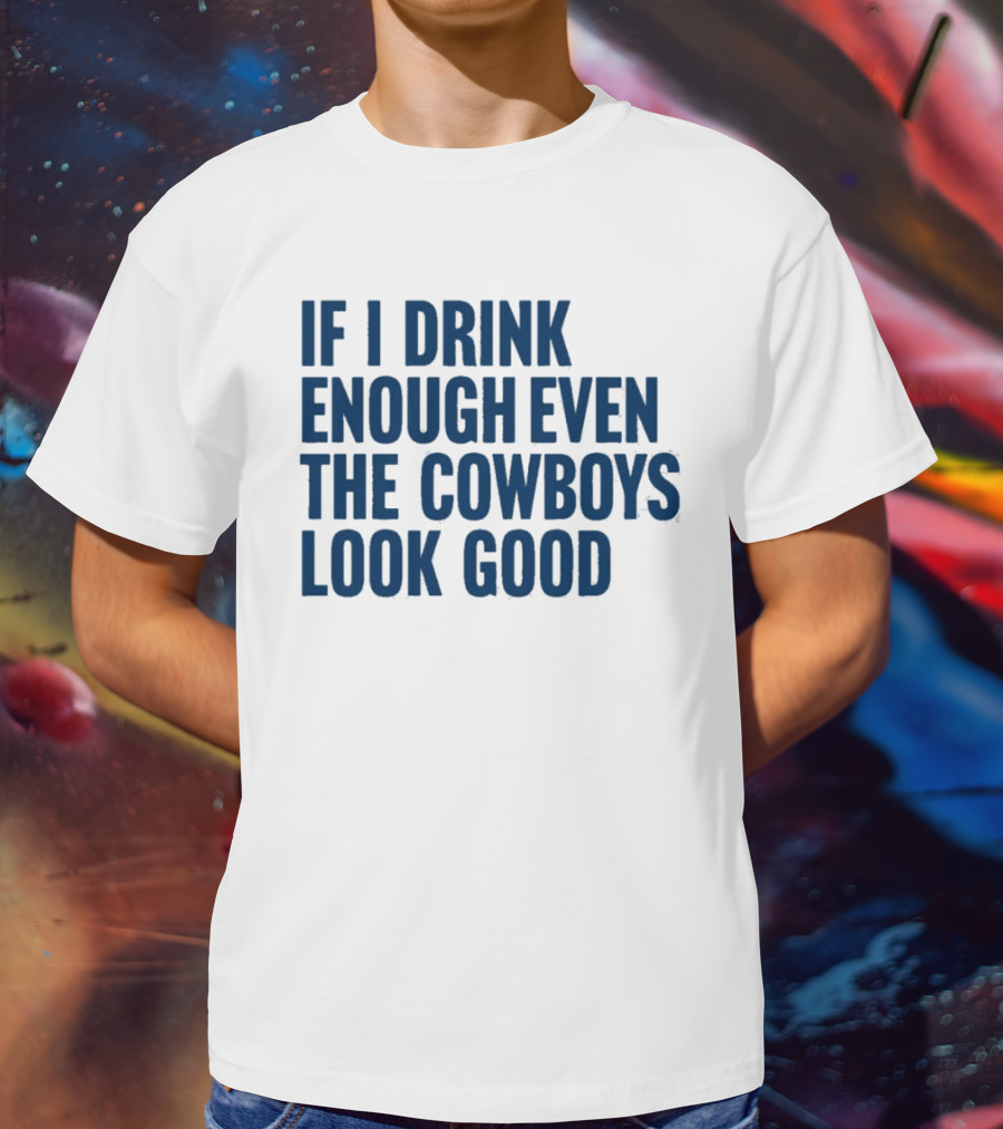 If I Drink Enough Even The Cowboys Look Good T-Shirt