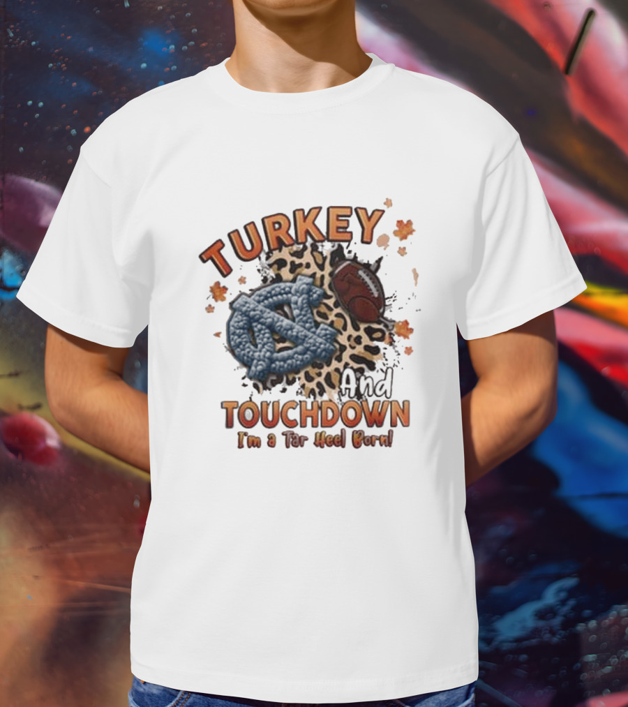 Turkey And Touchdown I'm A Tar Heel Born T-Shirt
