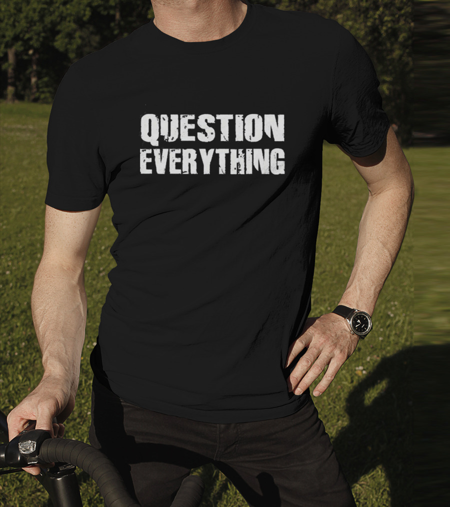 QUESTION EVERYTHING T-Shirt