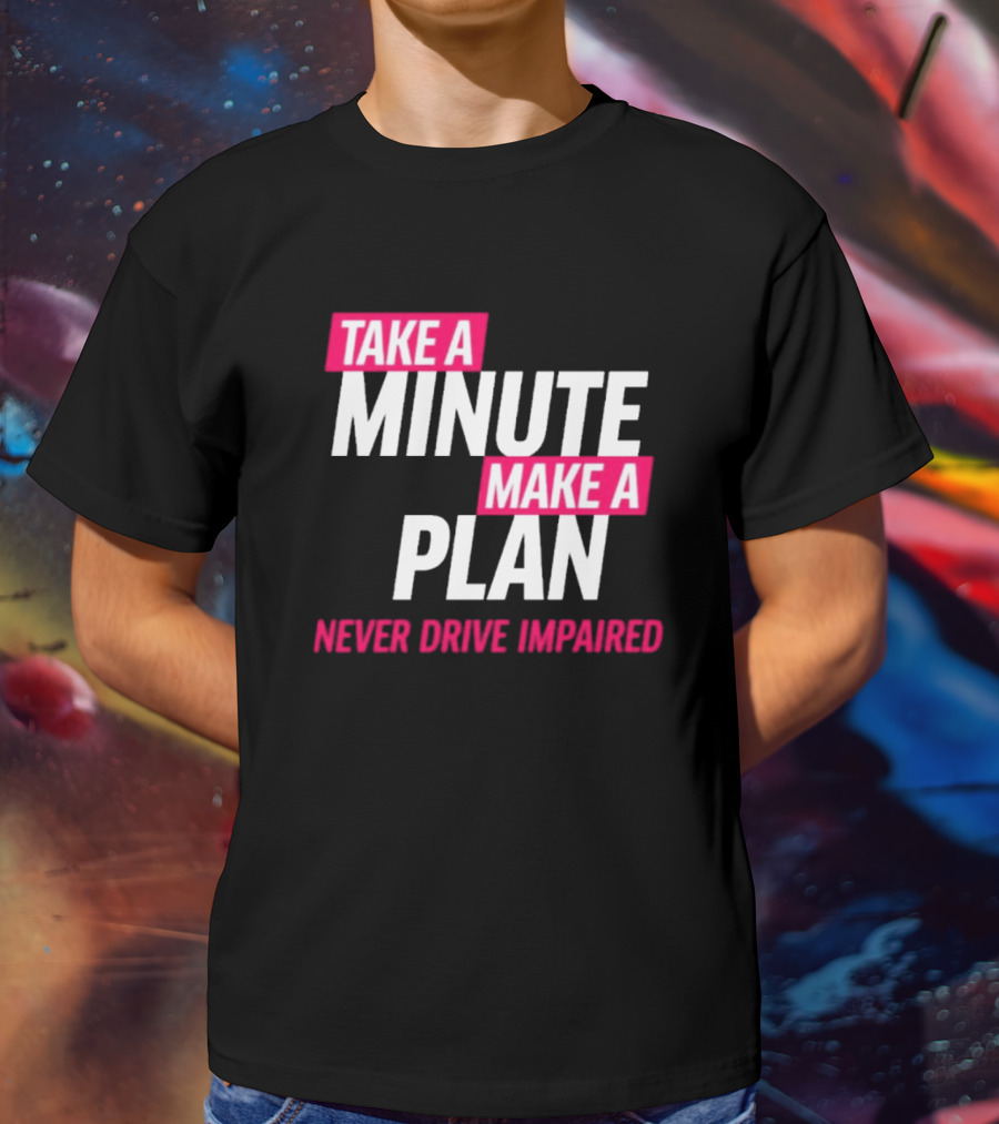 Take A Minute Make A Plan Never Drive Impaired T-Shirt