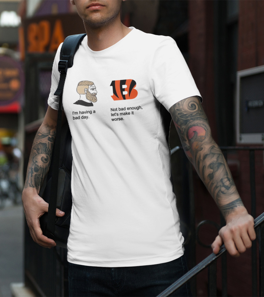 I'm Having A Bad Day Cincinnati Bengals Let's Make It Worse T-Shirt