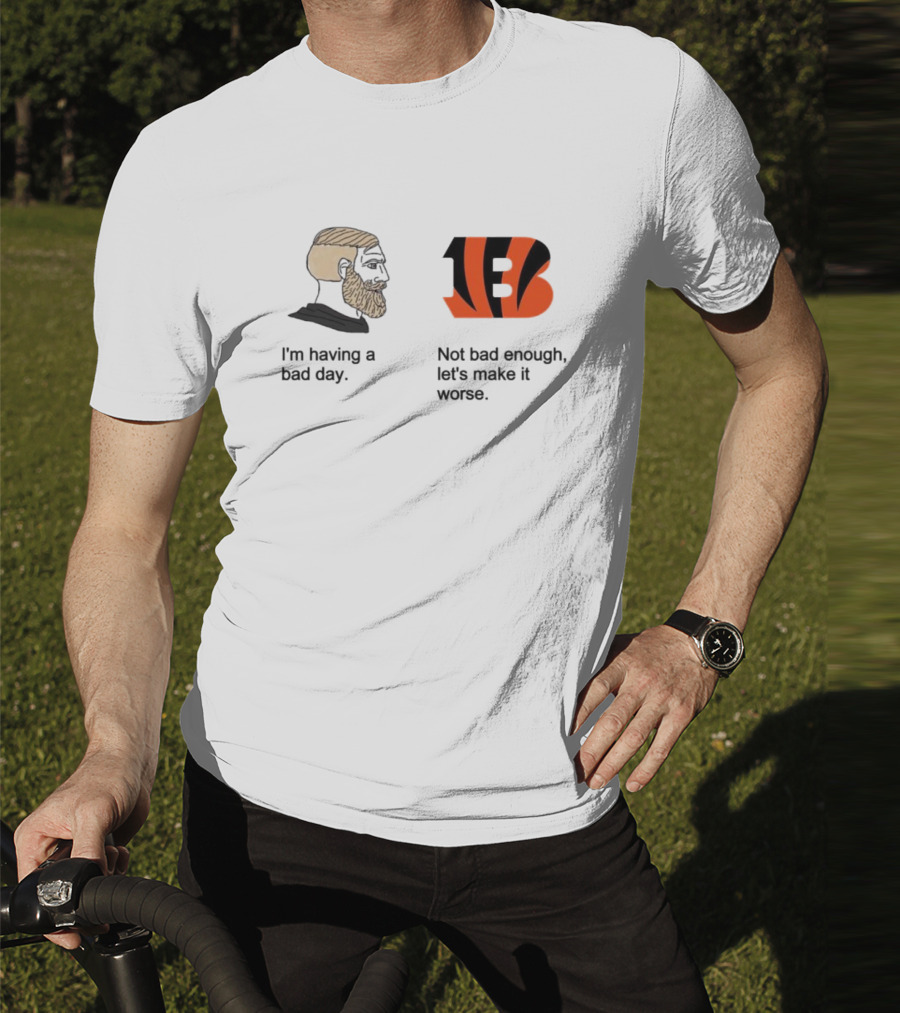 I'm Having A Bad Day Cincinnati Bengals Let's Make It Worse T-Shirt