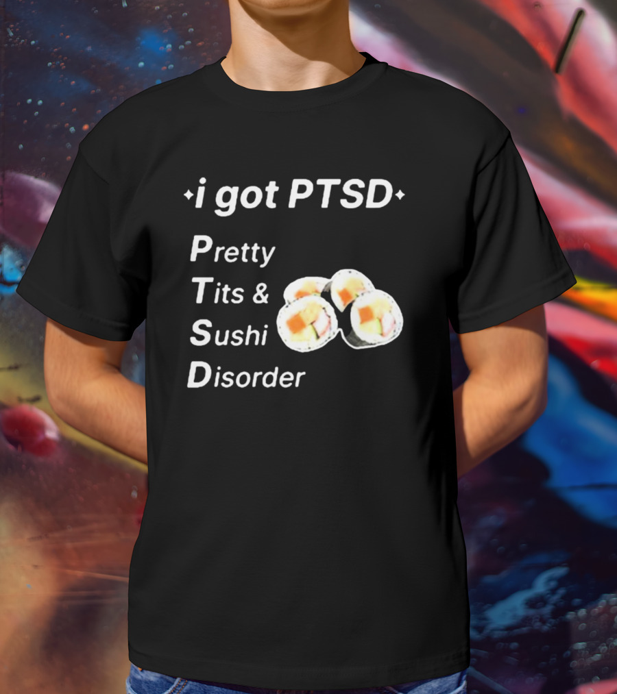 I Got PTSD Pretty Tits And Sushi Disorder With Sushi Rolls T-Shirt