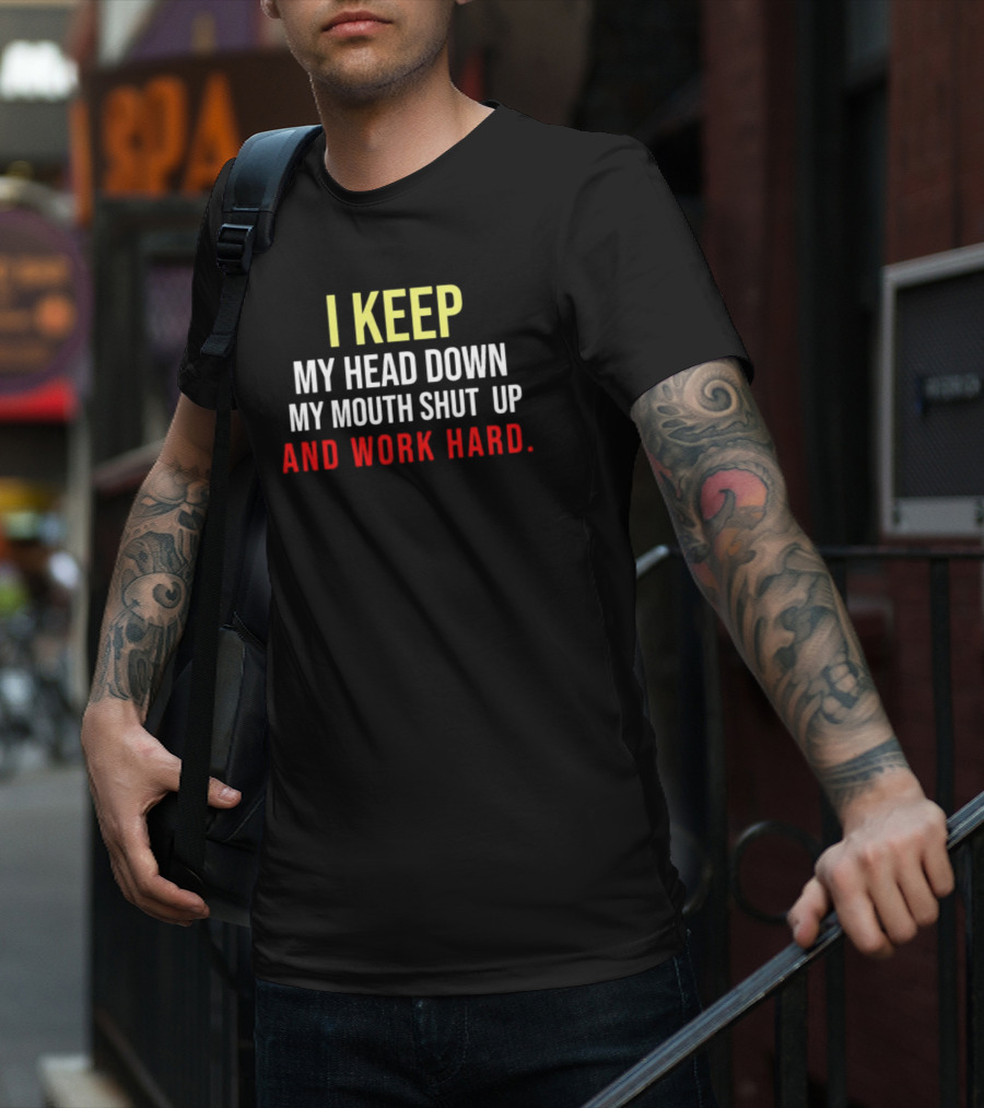 I Keep My Head Down My Mouth Shut Up And Work Hard T-Shirt