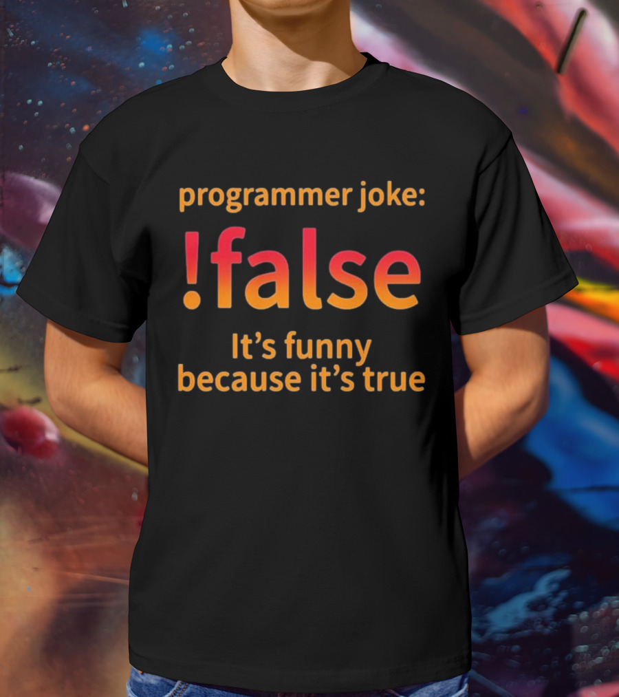 Programmer Joke: False It's Funny Because It's True Coding Computer Funny Programmer Geek Nerd T-Shirt