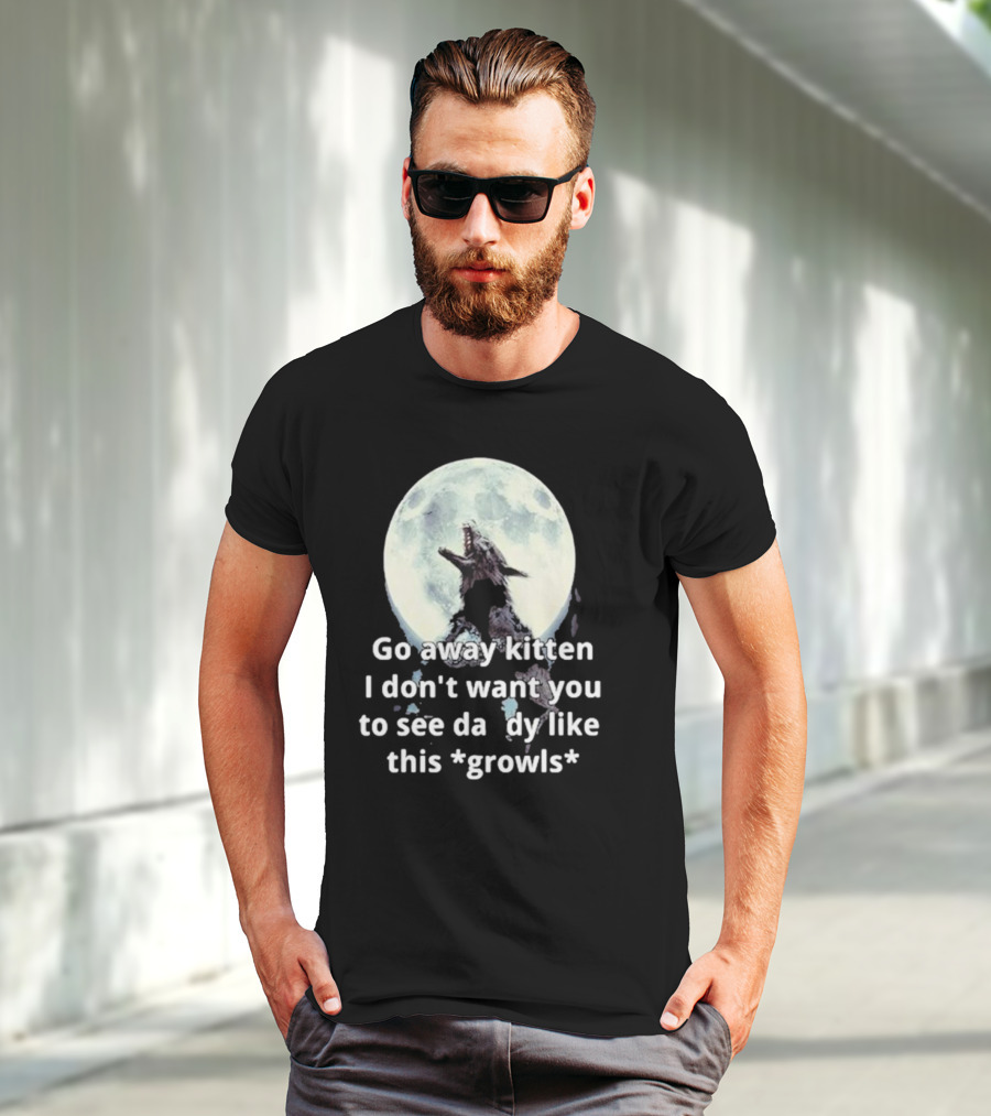 Missrage Go Away Kitten I Don’t Want You To See Daddy Like This *Growls* Wolf Moon T-Shirt