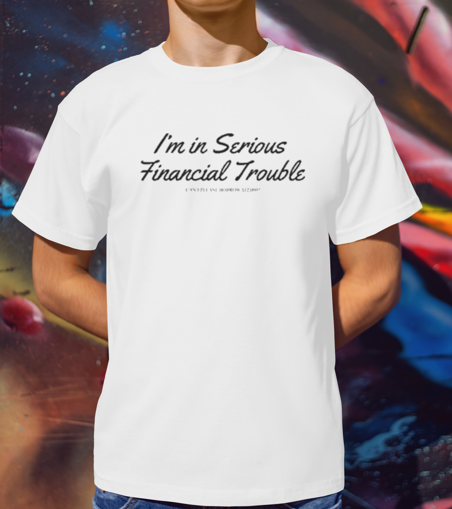 Max Farber Wearing I'm In Serious Financial Trouble Can I Please Borrow $12000 T-Shirt