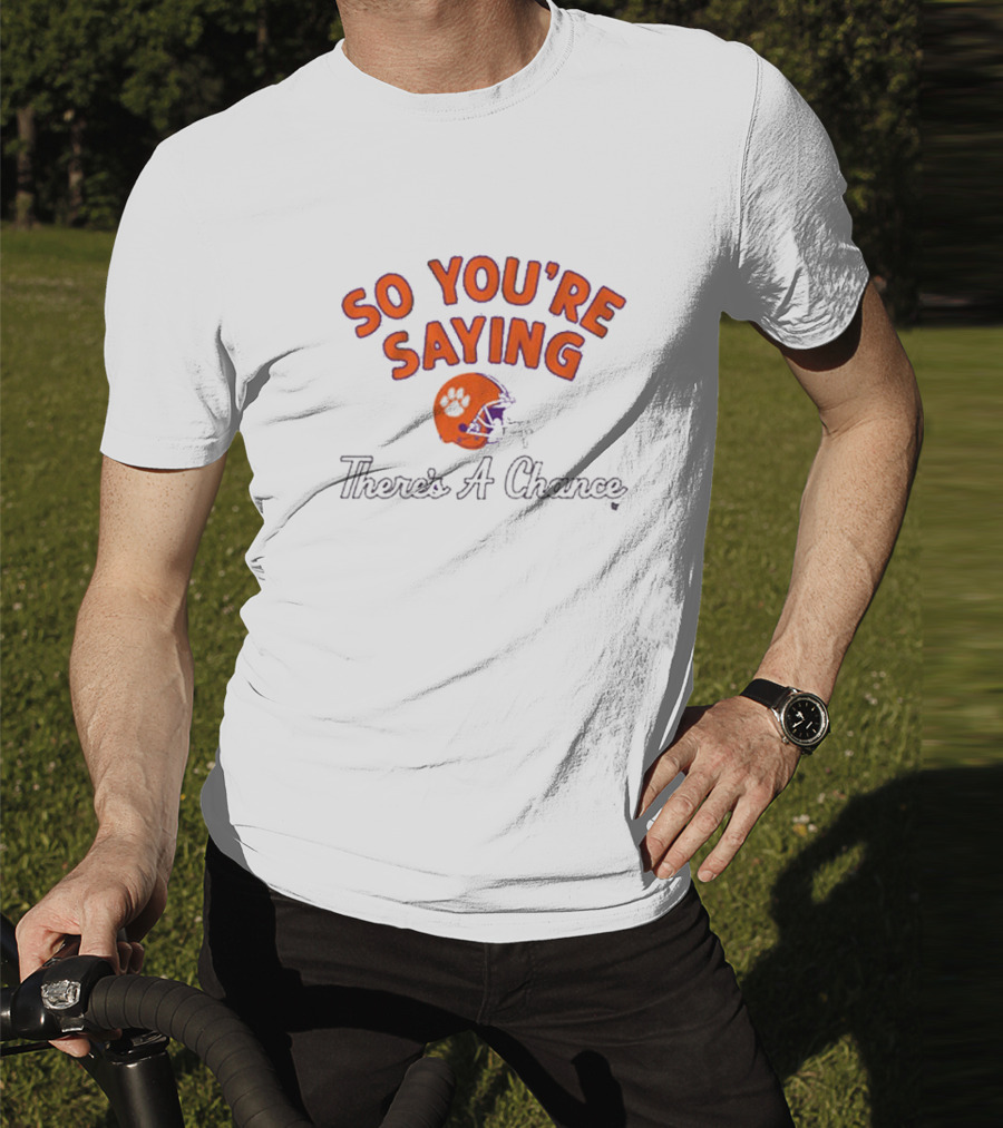 So You're Saying There's A Chance Clemson Tigers Football Helmet T-Shirt
