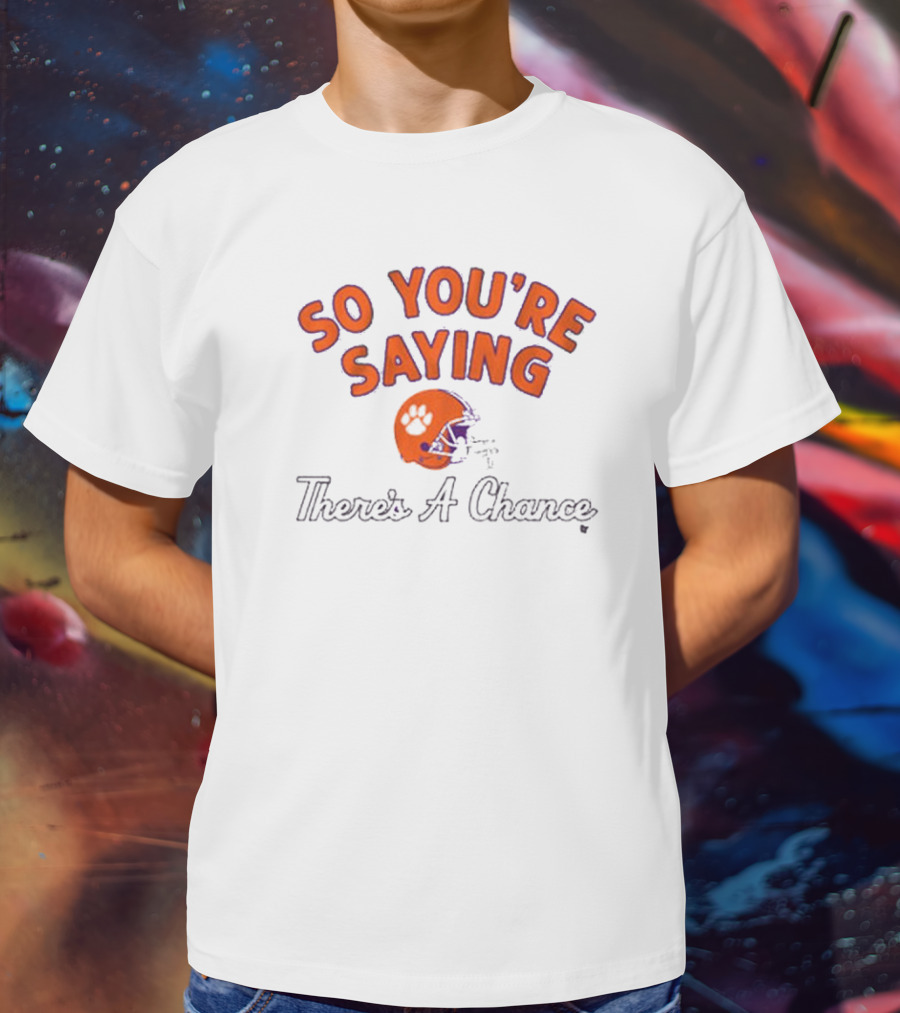 So You're Saying There's A Chance Clemson Tigers Football Helmet T-Shirt