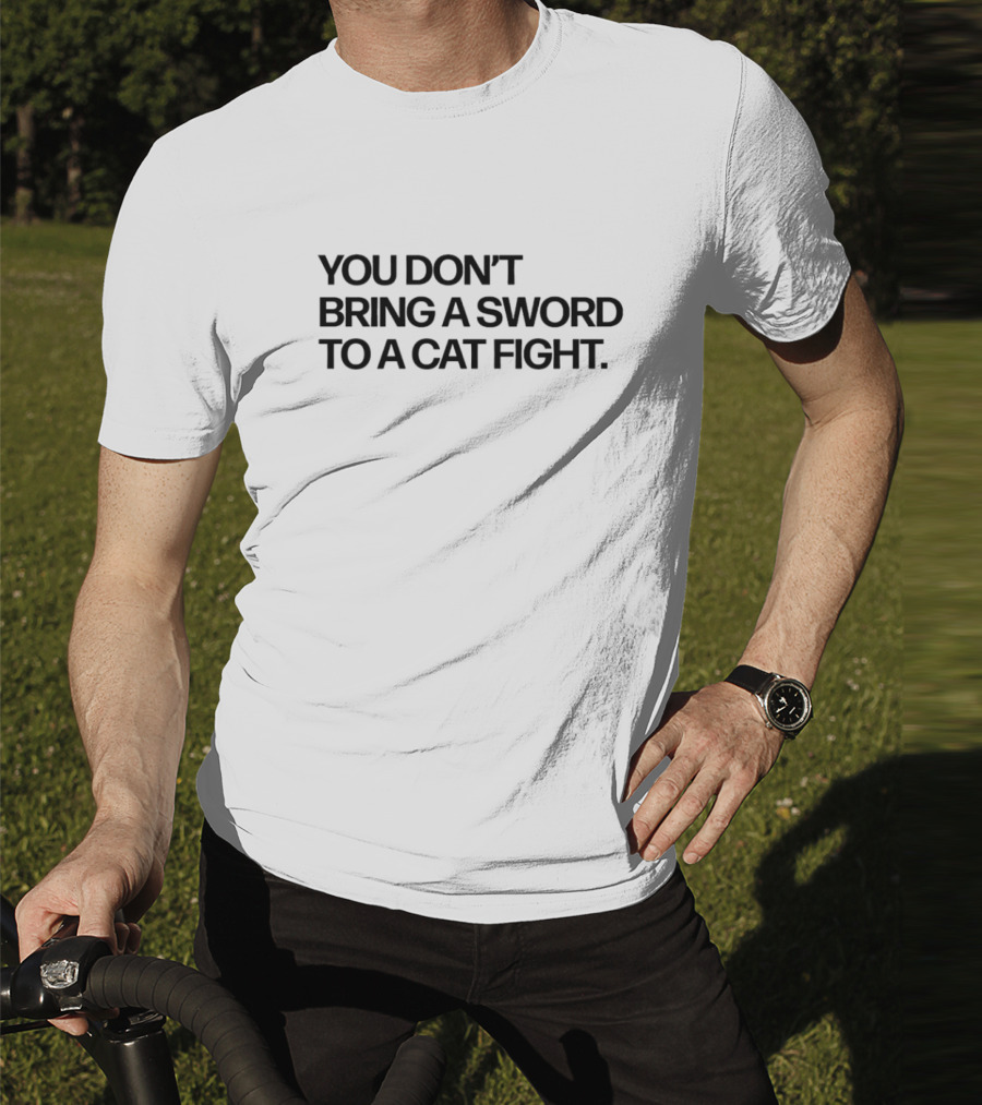 You Don’t Bring A Sword To A Cat Fight Clever T-Shirt