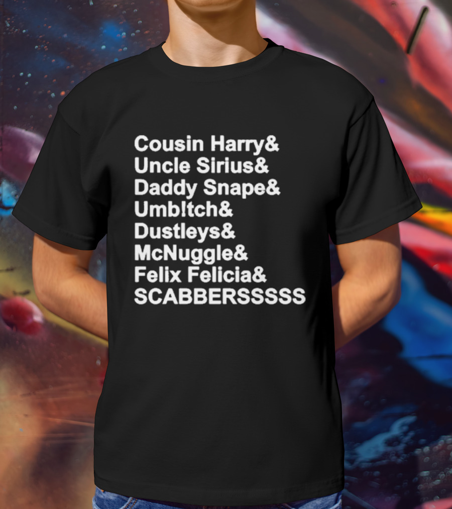 Cousin Harry Uncle Sirius Daddy Snape Umbltch Dustleys McNuggle Felix Felicia SCABERSSSSS T-Shirt