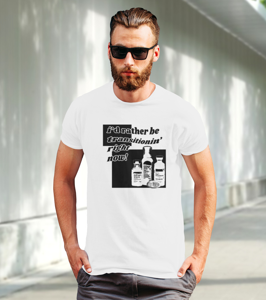 I’d Rather Be Transitionin’ Right Now Hormone Bottles T-Shirt