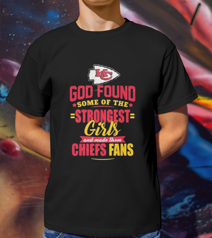 God Found Some Of The Strongest Girls Made Them Chiefs Fans Kansas City Chiefs T-Shirt