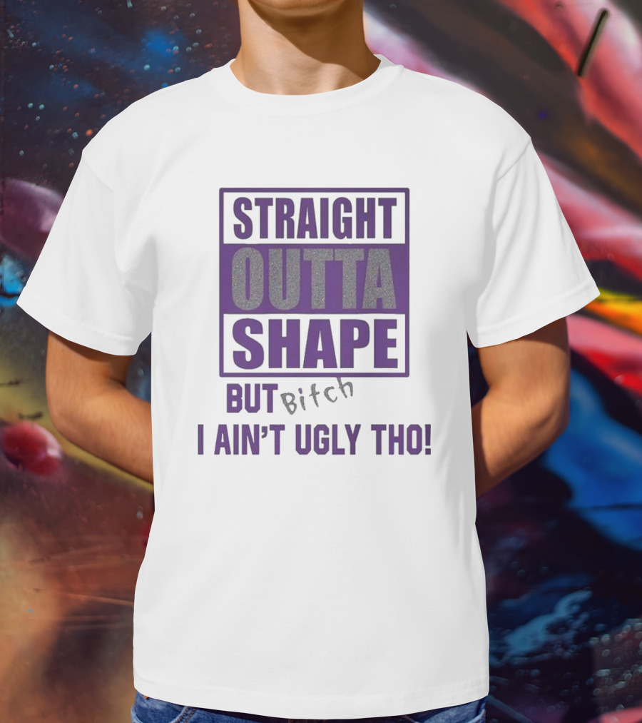 Straight Outta Shape But I Ain't Ugly Tho Funny T-Shirt