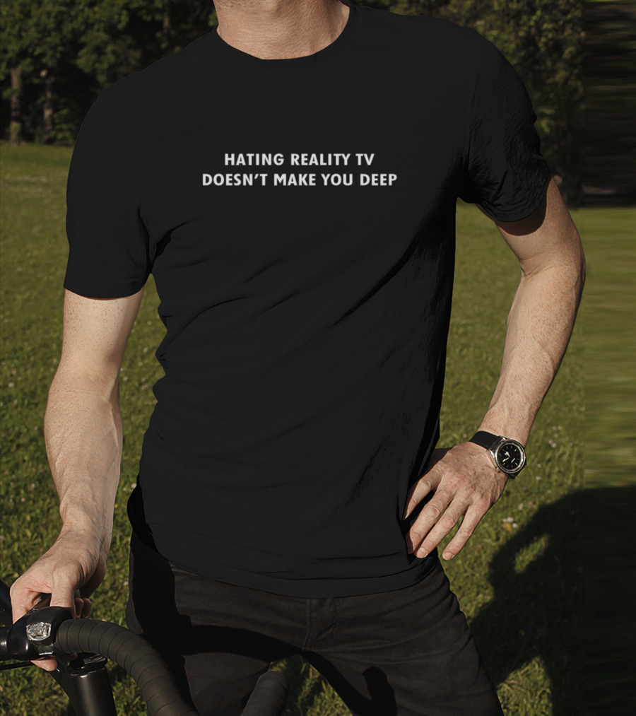 Hating Reality TV Doesn't Make You Deep Statement T-Shirt