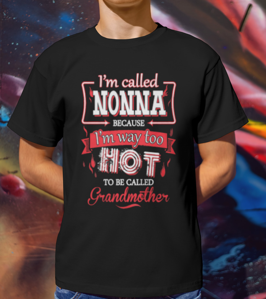 I'm Called Nonna Because I'm Way Too Hot To Be Called Grandmother T-Shirt