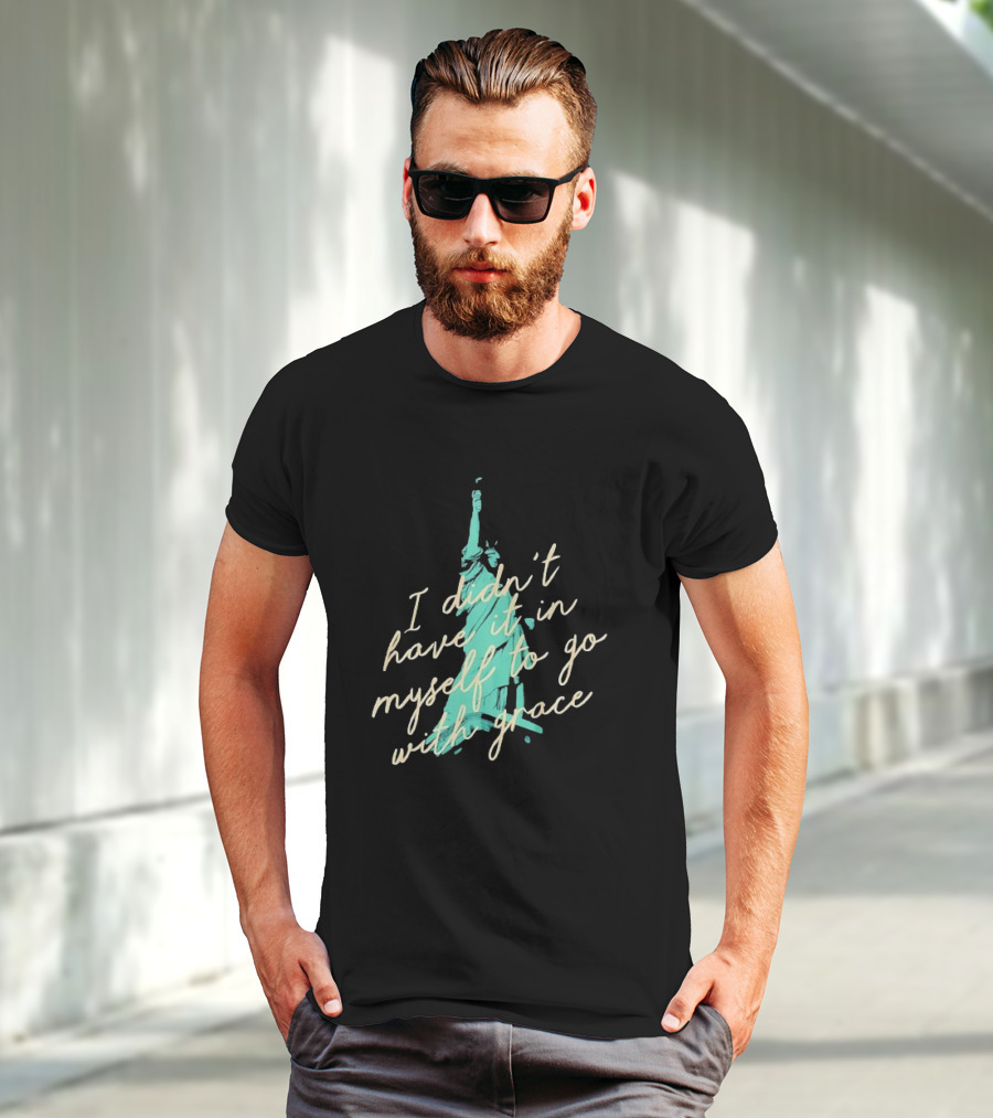 I Didn’t Have It In Myself To Go With Grace Statue Of Liberty T-Shirt