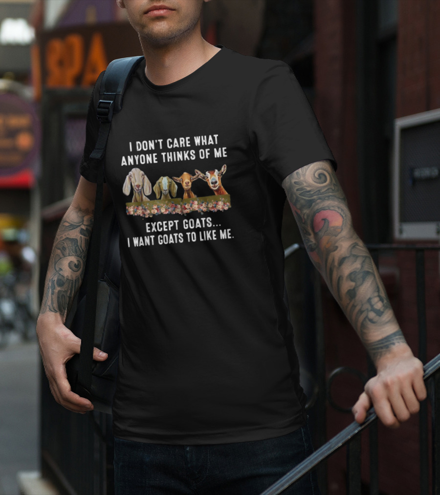 I Don’t Care What Anyone Thinks Of Me Except Goats I Want Goats To Like Me T-Shirt