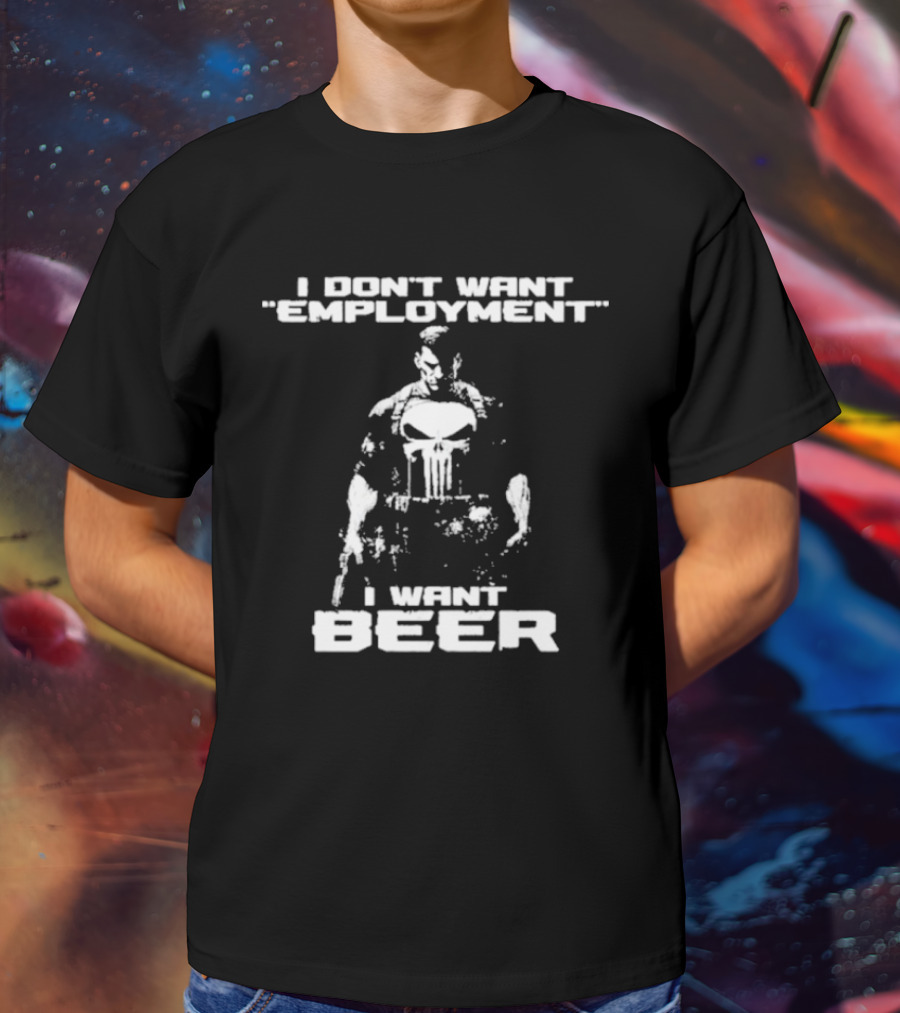 I Don’t Want Employment I Want Beer Punisher Style T-Shirt