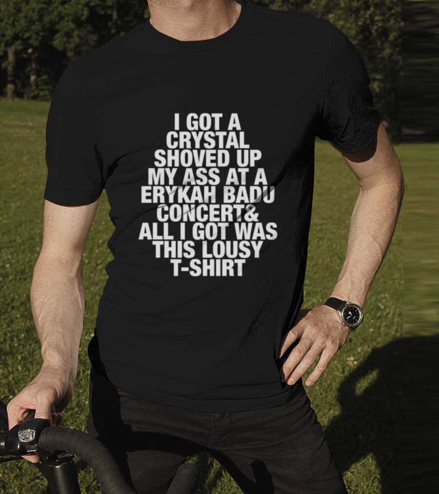 I Got A Crystal Shoved Up My Ass At A Erykah Badu Concert & All I Got Was This Lousy T-Shirt