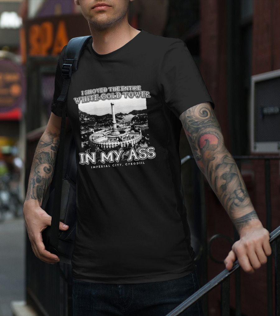 I Shoved The Entire White-Gold Tower Imperial City Cyrodiil In My Ass T-Shirt