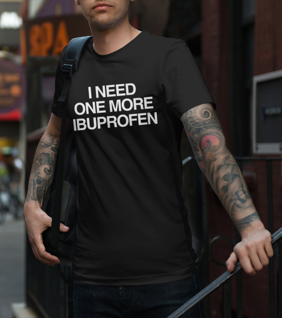 I Need One More Ibuprofen Phrase T-Shirt