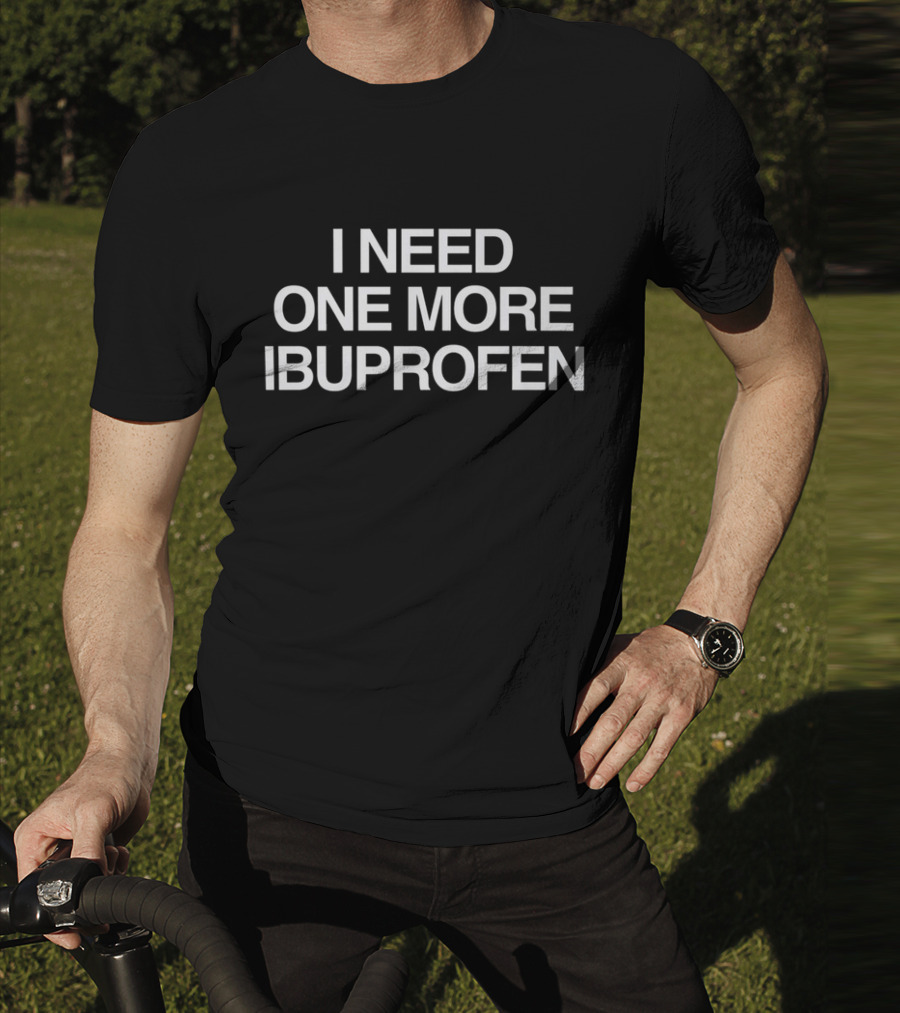 I Need One More Ibuprofen Phrase T-Shirt