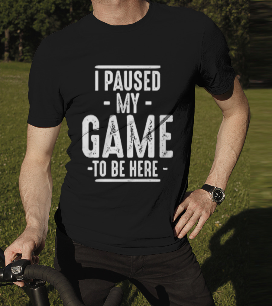 I Paused My Game To Be Here Gamer Statement T-Shirt