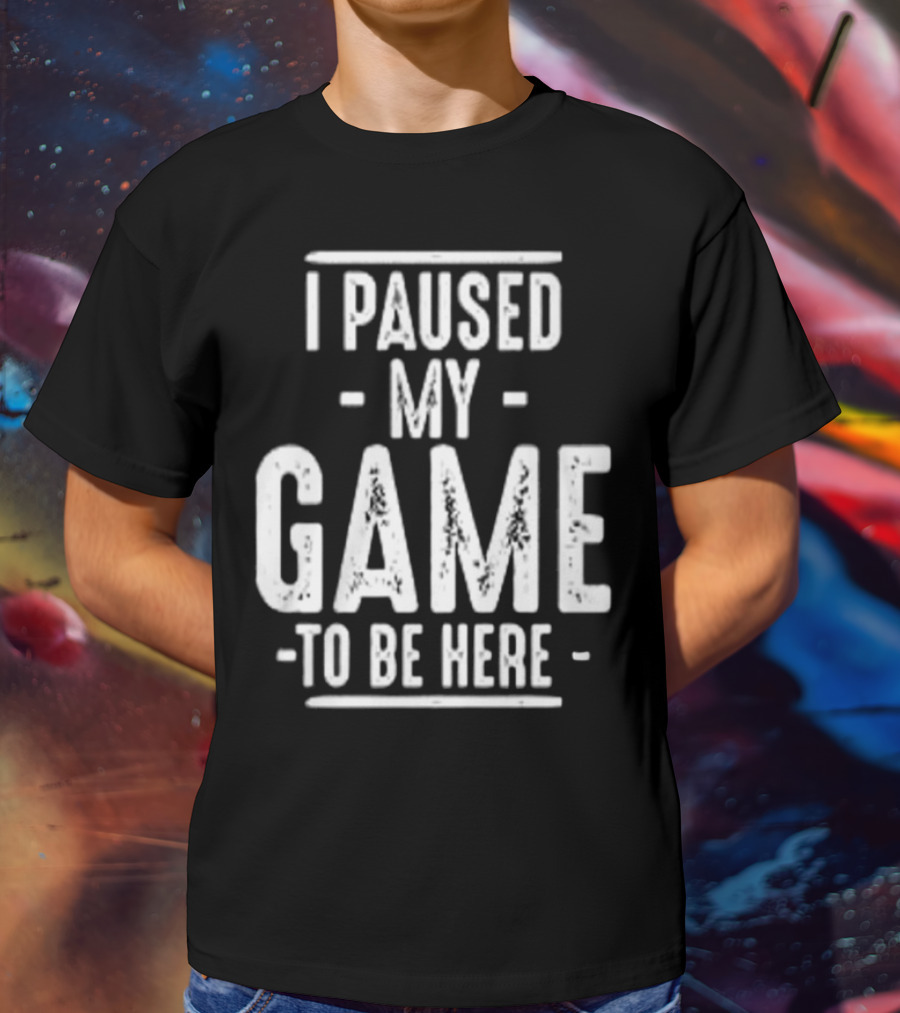 I Paused My Game To Be Here Gamer Statement T-Shirt