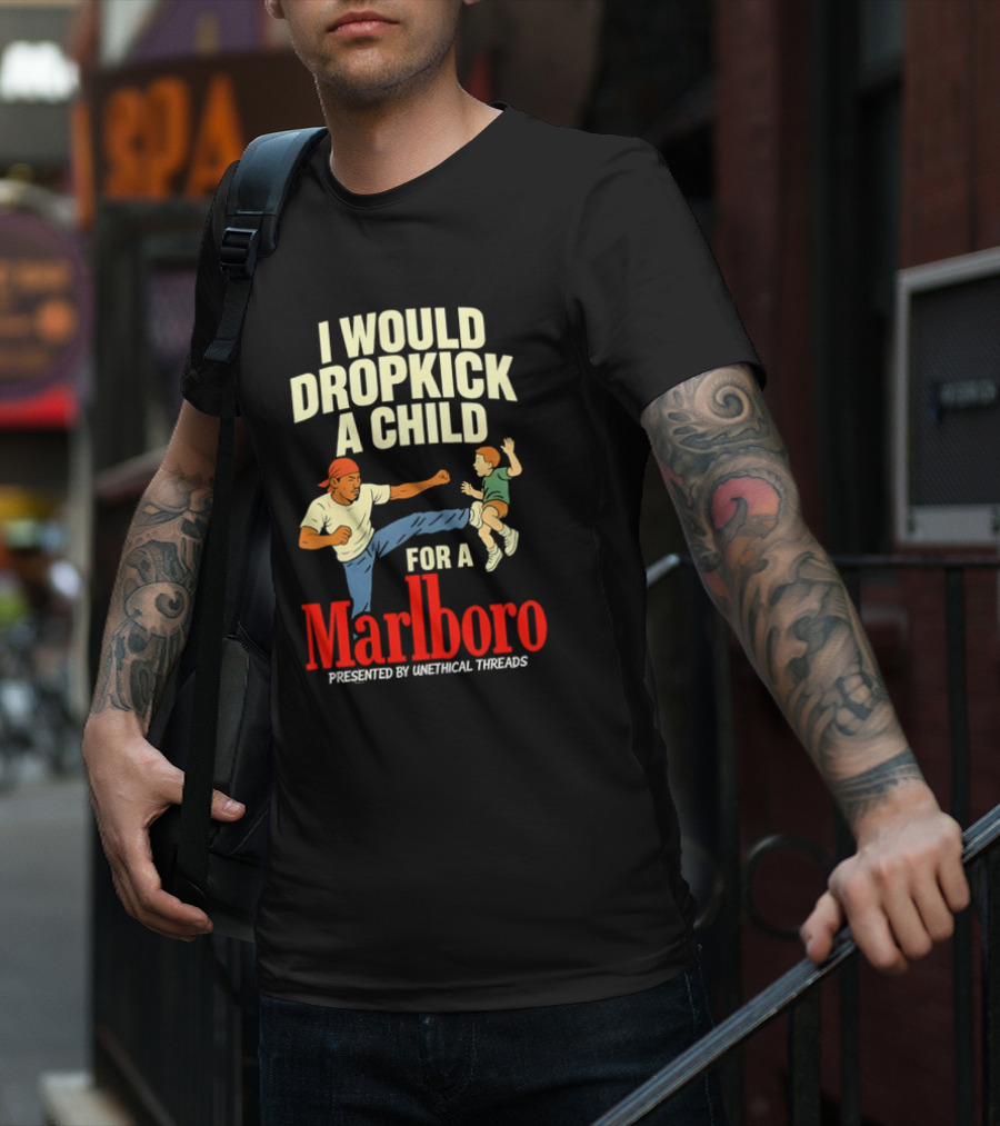 I Would Dropkick A Child For A Marlboro Presented By Unethical Threads T-Shirt