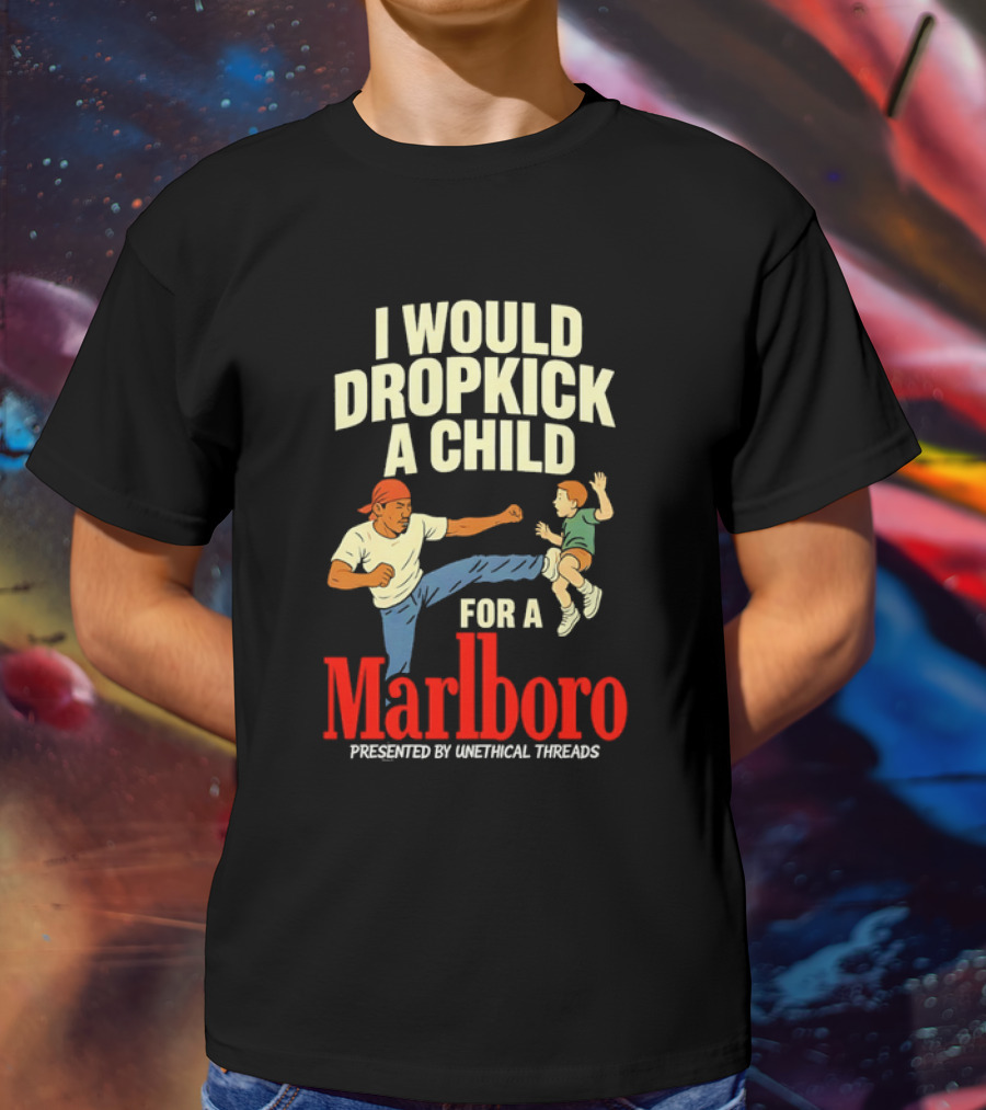 I Would Dropkick A Child For A Marlboro Presented By Unethical Threads T-Shirt