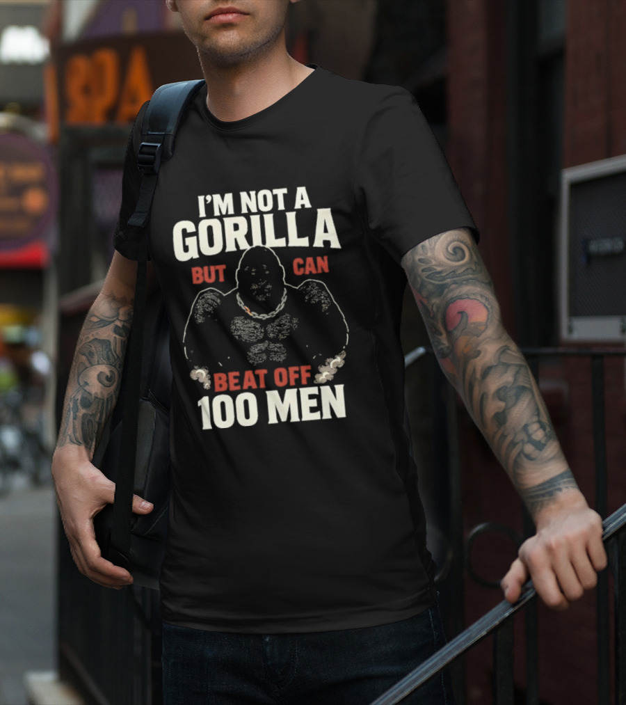 I'm Not A Gorilla Beat Off 100 Men T-Shirt