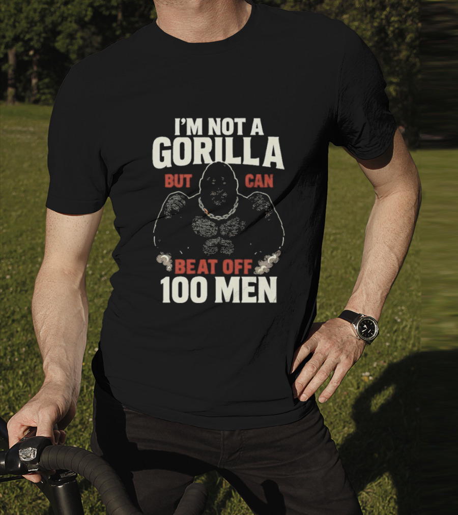 I'm Not A Gorilla Beat Off 100 Men T-Shirt