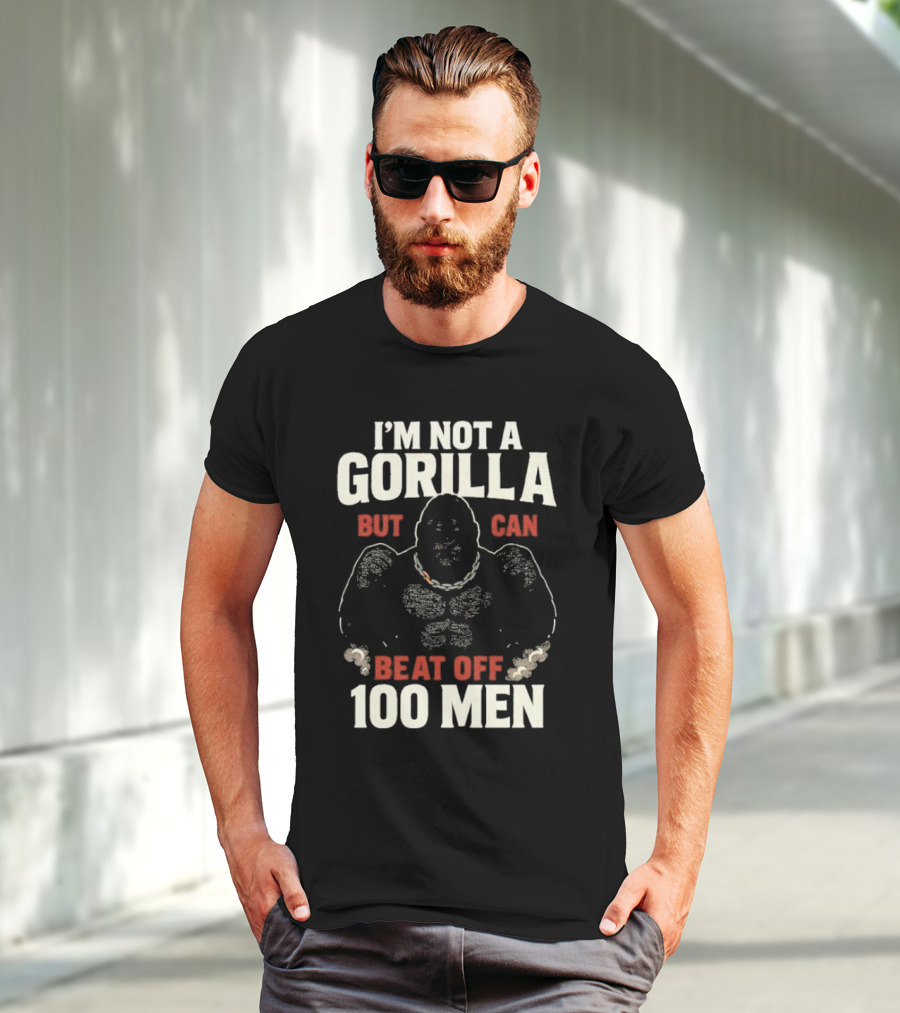 I'm Not A Gorilla Beat Off 100 Men T-Shirt