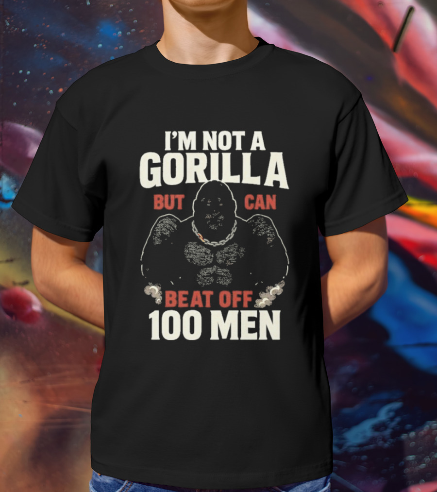 I'm Not A Gorilla Beat Off 100 Men T-Shirt