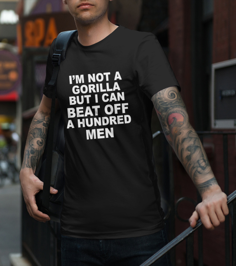 I’m Not A Gorilla But I Can Beat Off A Hundred Men T-Shirt