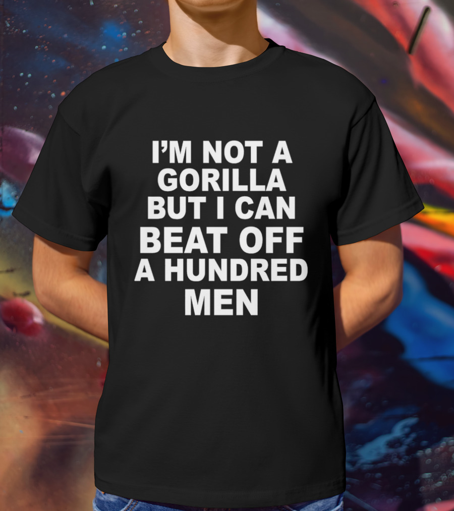 I’m Not A Gorilla But I Can Beat Off A Hundred Men T-Shirt