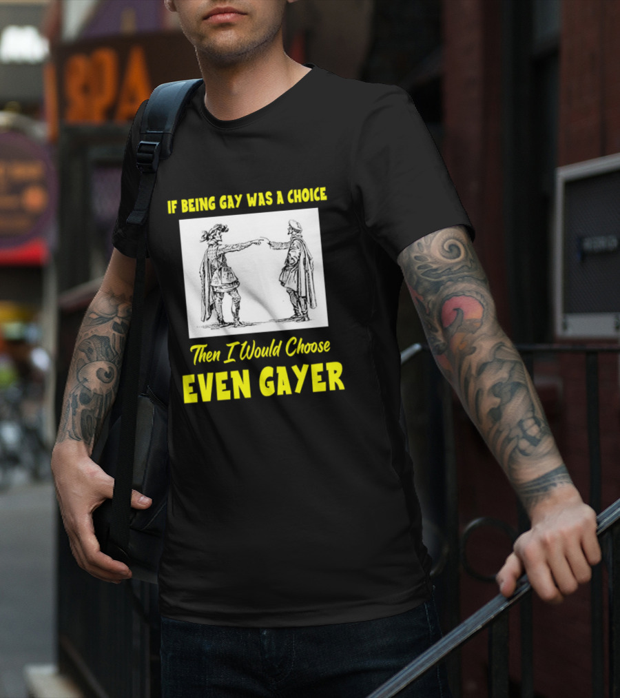 If Being Gay Was A Choice Then I Would Choose Even Gayer T-Shirt