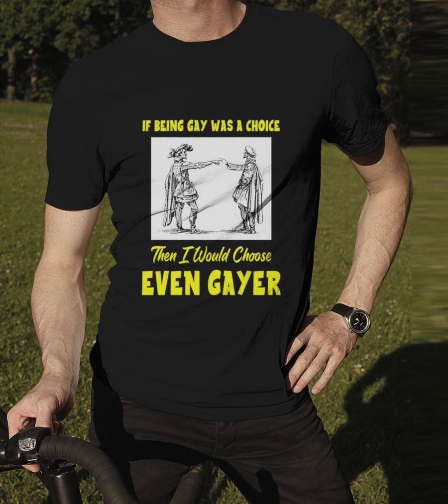 If Being Gay Was A Choice Then I Would Choose Even Gayer T-Shirt