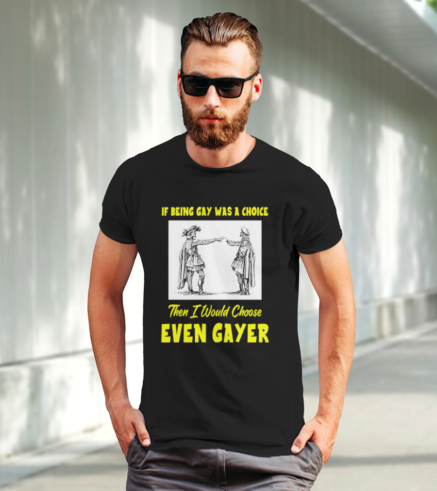 If Being Gay Was A Choice Then I Would Choose Even Gayer T-Shirt