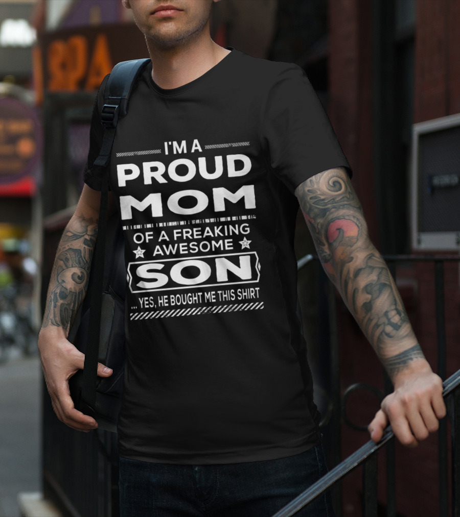 I'm A Proud Mom Of A Freaking Awesome Son Yes He Bought Me This T-Shirt