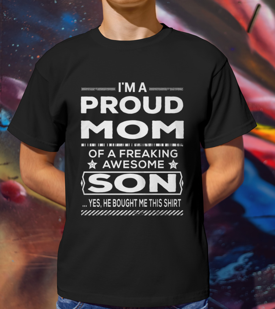 I'm A Proud Mom Of A Freaking Awesome Son Yes He Bought Me This T-Shirt