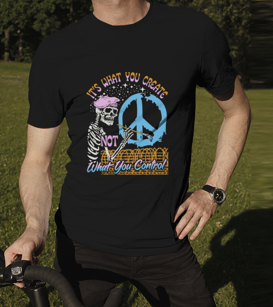 It's What You Create Not What You Control Skeleton Painting Peace T-Shirt