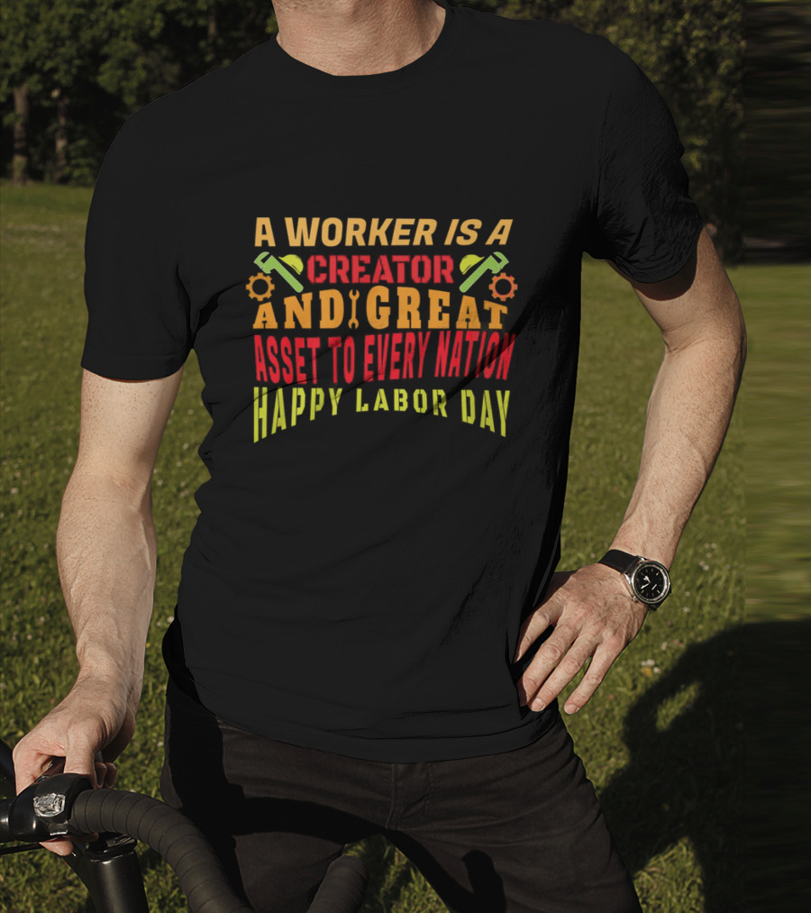 A Worker Is A Creator And Great Asset To Every Nation Happy Labor Day T-Shirt